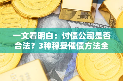 济南一文看明白：讨债公司是否合法？3种稳妥催债方法全解析