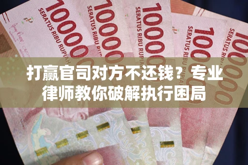 济南打赢官司对方不还钱？专业律师教你破解执行困局