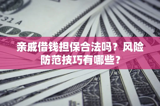济南亲戚借钱担保合法吗？风险防范技巧有哪些？