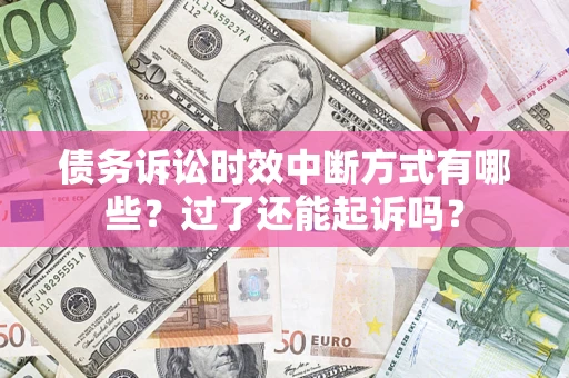济南债务诉讼时效中断方式有哪些？过了还能起诉吗？
