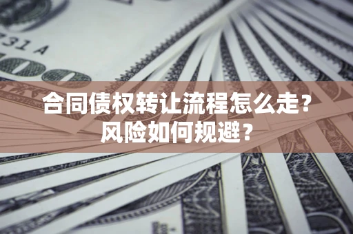 济南合同债权转让流程怎么走？风险如何规避？