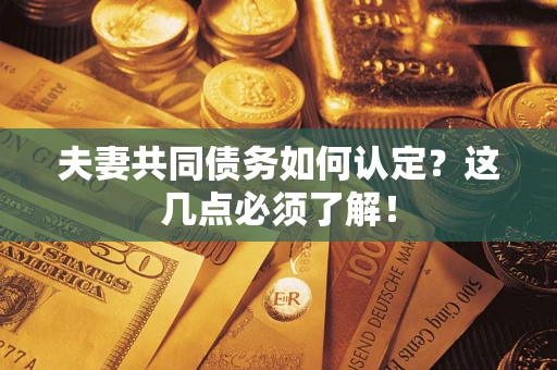 济南夫妻共同债务如何认定？这几点必须了解！