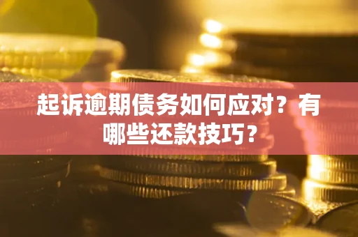 济南起诉逾期债务如何应对？有哪些还款技巧？