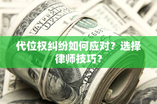 济南代位权纠纷如何应对？选择律师技巧？