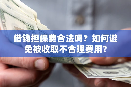 济南借钱担保费合法吗？如何避免被收取不合理费用？