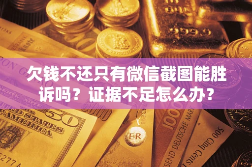 济南欠钱不还只有微信截图能胜诉吗？证据不足怎么办？