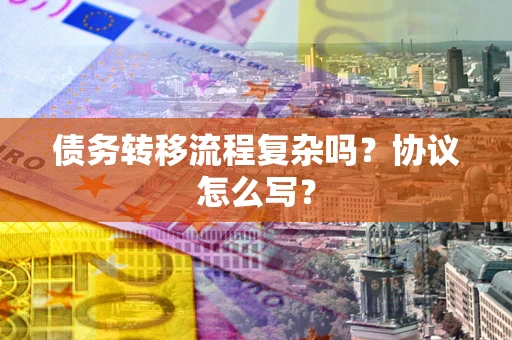 济南债务转移流程复杂吗？协议怎么写？