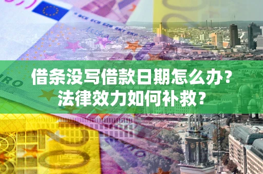 济南借条没写借款日期怎么办?法律效力如何补救? 济南借条没写借款日期怎么办?法律效力如何补救?