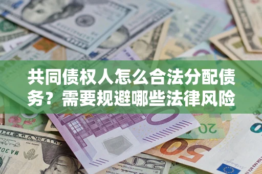 济南共同债权人怎么合法分配债务？需要规避哪些法律风险？