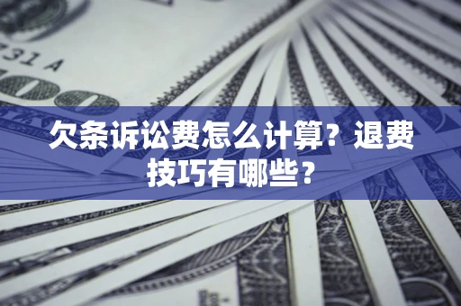 济南欠条诉讼费怎么计算？退费技巧有哪些？