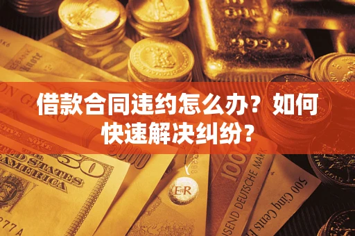 济南借款合同违约怎么办？如何快速解决纠纷？