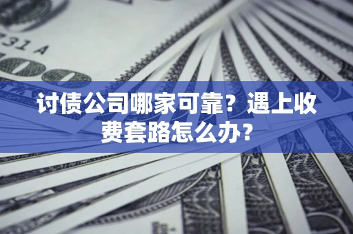 济南讨债公司哪家可靠？遇上收费套路怎么办？