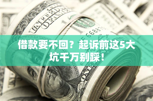 济南借款要不回？起诉前这5大坑千万别踩！