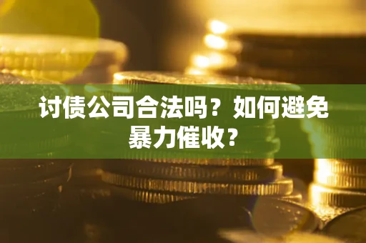 济南讨债公司合法吗？如何避免暴力催收？