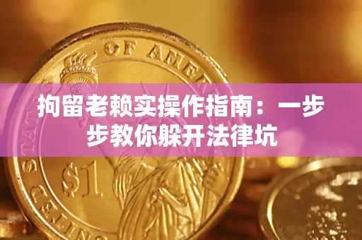 济南拘留老赖实操作指南：一步步教你躲开法律坑