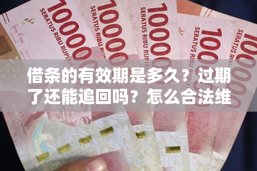 济南借条的有效期是多久？过期了还能追回吗？怎么合法维权？