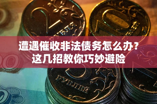 济南遭遇催收非法债务怎么办？这几招教你巧妙避险
