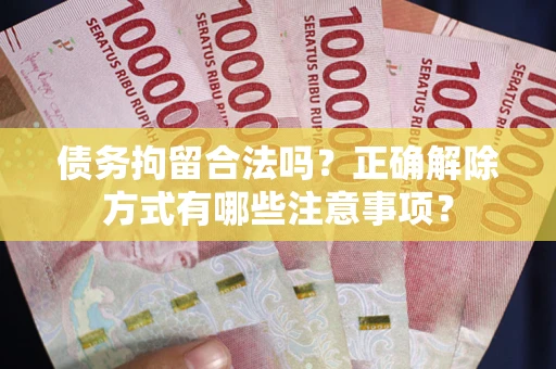 济南债务拘留合法吗？正确解除方式有哪些注意事项？
