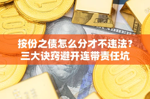 济南按份之债怎么分才不违法？三大诀窍避开连带责任坑
