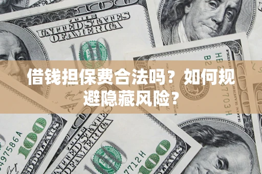 济南借钱担保费合法吗？如何规避隐藏风险？