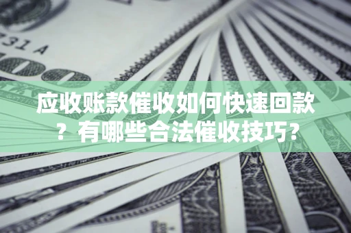 济南应收账款催收如何快速回款？有哪些合法催收技巧？