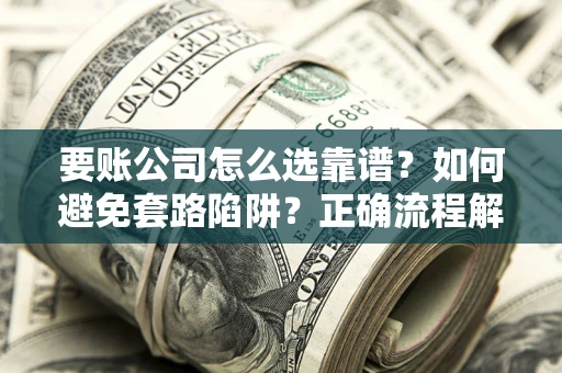 济南要账公司怎么选靠谱？如何避免套路陷阱？正确流程解析