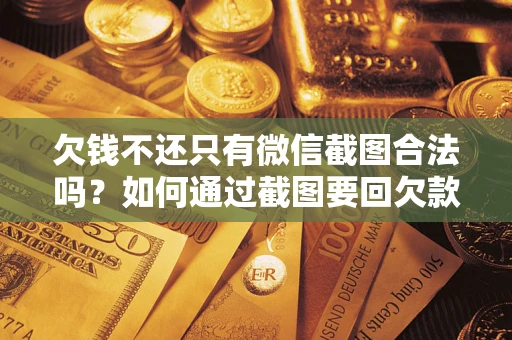 济南欠钱不还只有微信截图合法吗？如何通过截图要回欠款？