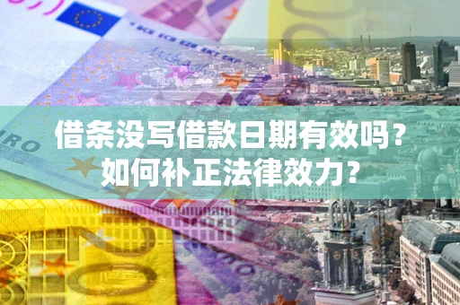 济南借条没写借款日期有效吗？如何补正法律效力？