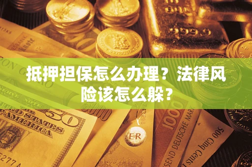 济南抵押担保怎么办理？法律风险该怎么躲？