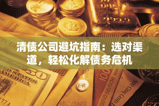 济南清债公司避坑指南：选对渠道，轻松化解债务危机
