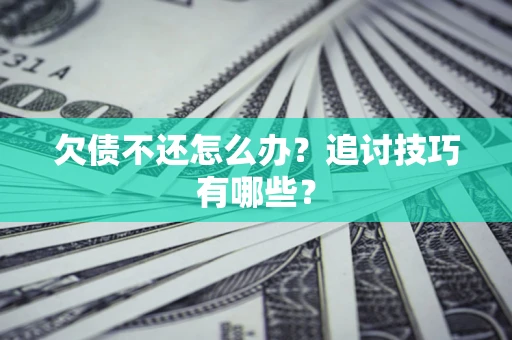 济南欠债不还怎么办？追讨技巧有哪些？