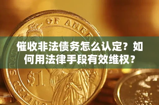 济南催收非法债务怎么认定？如何用法律手段有效维权？