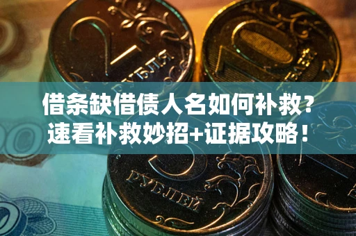 济南借条缺借债人名如何补救？速看补救妙招+证据攻略！