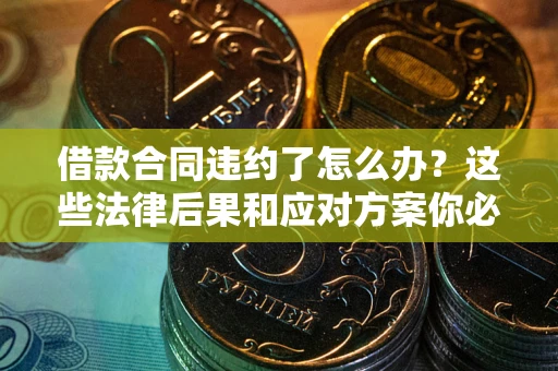 济南借款合同违约了怎么办？这些法律后果和应对方案你必须知道