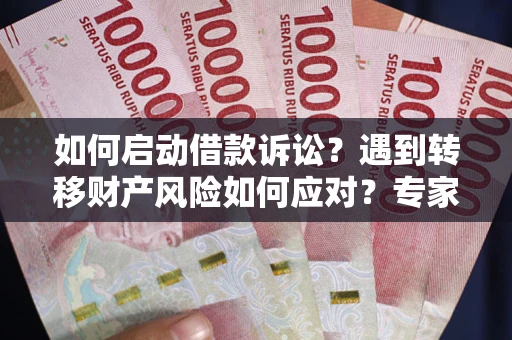 济南如何启动借款诉讼？遇到转移财产风险如何应对？专家解局支招