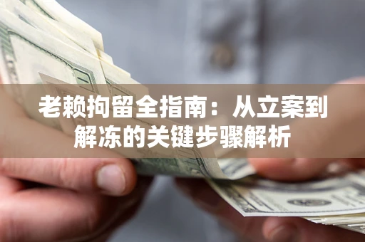 济南老赖拘留全指南：从立案到解冻的关键步骤解析