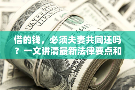 济南借的钱，必须夫妻共同还吗？一文讲清最新法律要点和避坑指南