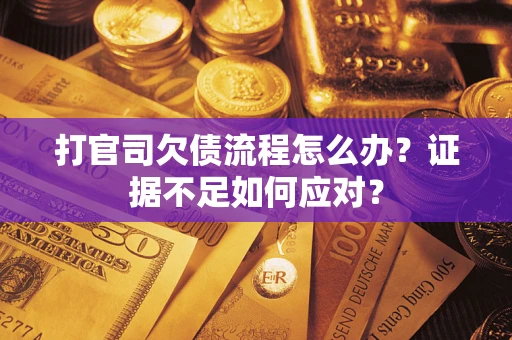 济南打官司欠债流程怎么办？证据不足如何应对？