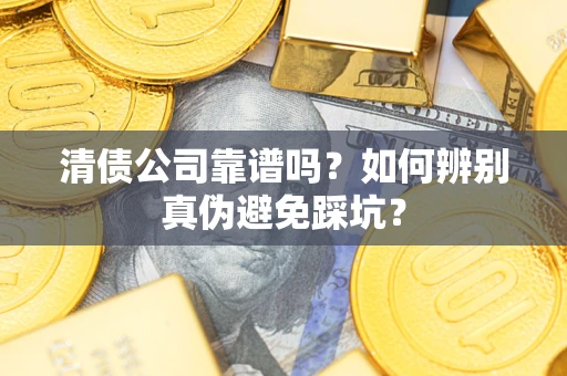 济南清债公司靠谱吗？如何辨别真伪避免踩坑？