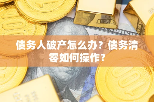 济南债务人破产怎么办？债务清零如何操作？