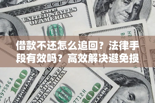 济南借款不还怎么追回？法律手段有效吗？高效解决避免损失