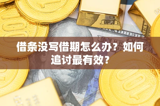 济南借条没写借期怎么办？如何追讨最有效？