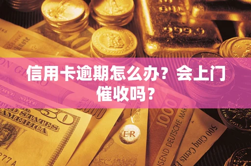 济南信用卡逾期怎么办？会上门催收吗？