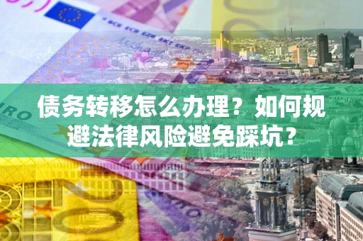 济南债务转移怎么办理？如何规避法律风险避免踩坑？