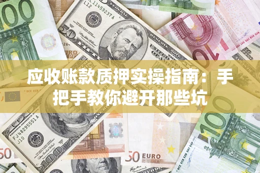 济南应收账款质押实操指南：手把手教你避开那些坑