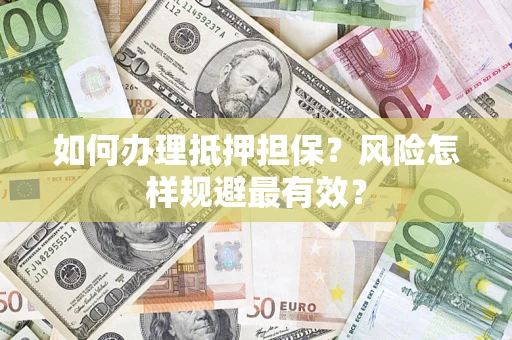 济南如何办理抵押担保？风险怎样规避最有效？