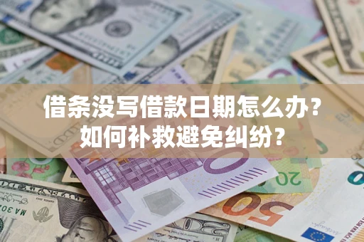 济南借条没写借款日期怎么办？如何补救避免纠纷？