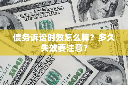 济南债务诉讼时效怎么算？多久失效要注意？