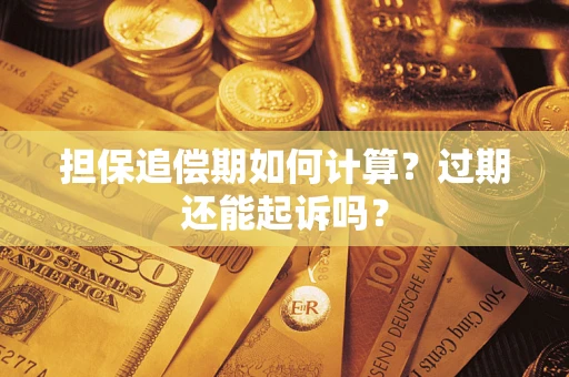 济南担保追偿期如何计算？过期还能起诉吗？