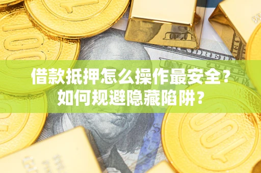 济南借款抵押怎么操作最安全？如何规避隐藏陷阱？